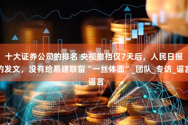 十大证券公司的排名 央视撤档仅7天后，人民日报的发文，没有给易建联留“一丝体面”_团队_专访_谣言