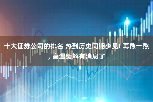 十大证券公司的排名 热到历史同期少见! 再熬一熬, 高温缓解有消息了