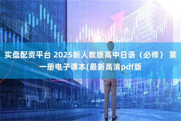 实盘配资平台 2025新人教版高中日语（必修） 第一册电子课本(最新高清pdf版