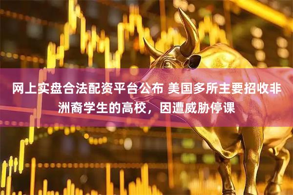 网上实盘合法配资平台公布 美国多所主要招收非洲裔学生的高校，因遭威胁停课