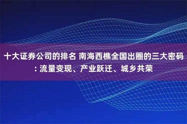 十大证券公司的排名 南海西樵全国出圈的三大密码: 流量变现、产业跃迁、城乡共荣