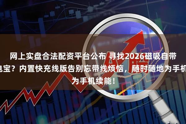 网上实盘合法配资平台公布 寻找2026磁吸自带线充电宝？内置快充线版告别忘带线烦恼，随时随地为手机续能！