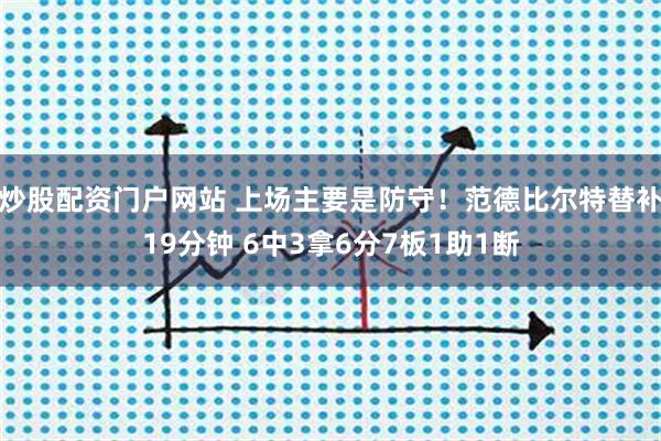 炒股配资门户网站 上场主要是防守！范德比尔特替补19分钟 6中3拿6分7板1助1断