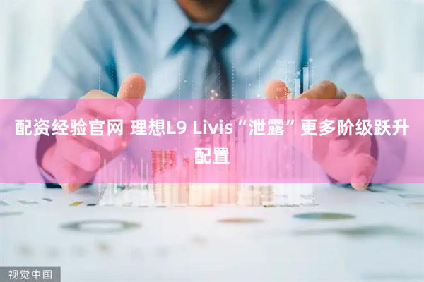 配资经验官网 理想L9 Livis“泄露”更多阶级跃升配置