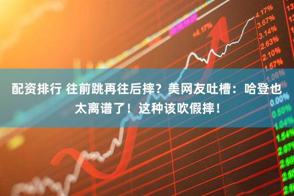配资排行 往前跳再往后摔？美网友吐槽：哈登也太离谱了！这种该吹假摔！