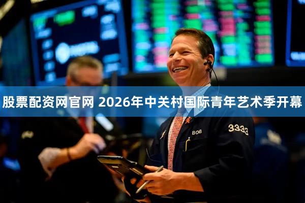 股票配资网官网 2026年中关村国际青年艺术季开幕
