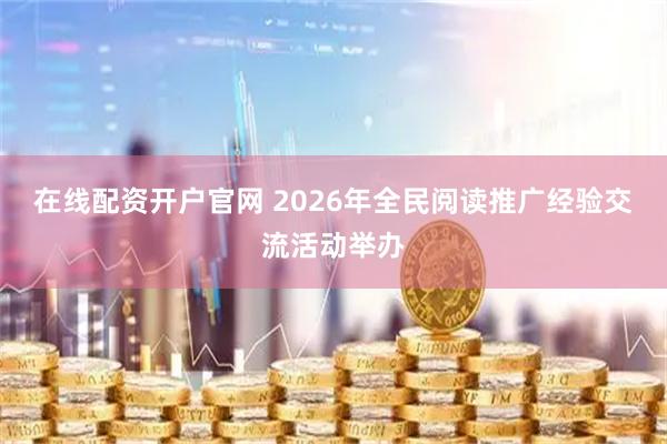 在线配资开户官网 2026年全民阅读推广经验交流活动举办