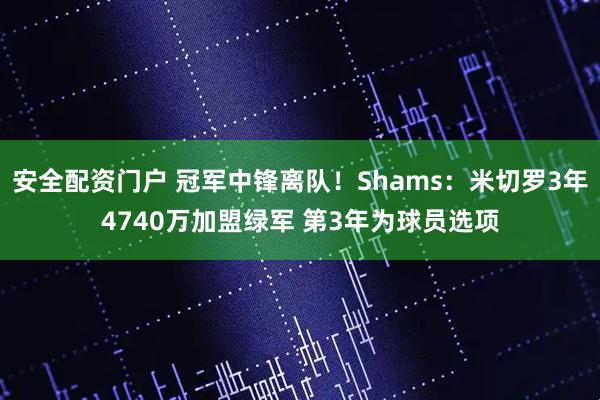 安全配资门户 冠军中锋离队！Shams：米切罗3年4740万加盟绿军 第3年为球员选项